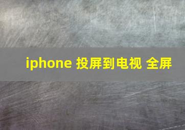 iphone 投屏到电视 全屏